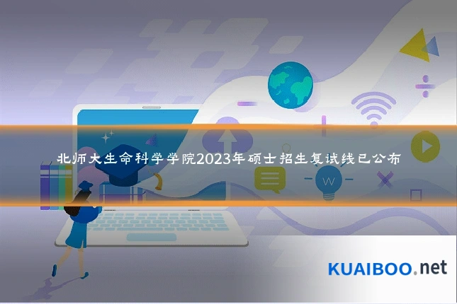 北师大生命科学学院2023年硕士招生复试线已公布