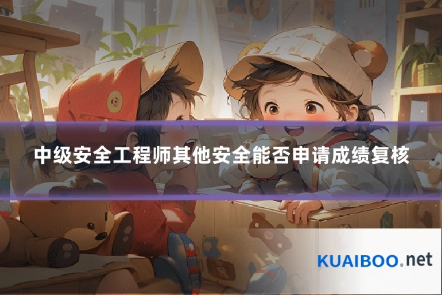 中级安全工程师其他安全能否申请成绩复核