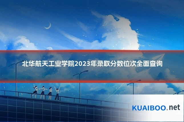 北华航天工业学院2023年录取分数位次全面查询