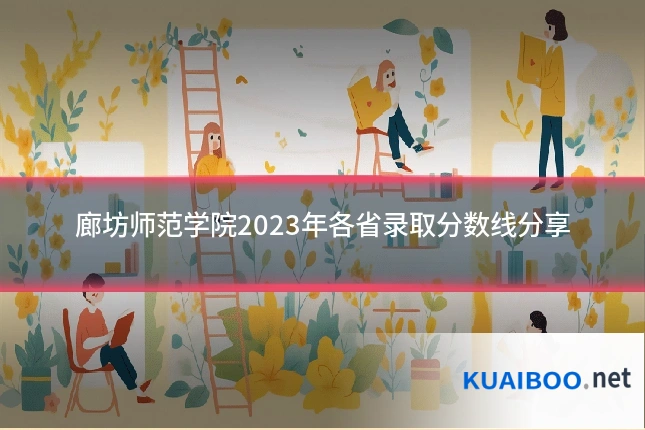 廊坊师范学院2023年各省录取分数线分享