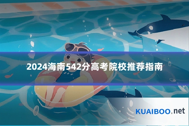 2024海南542分高考院校推荐指南