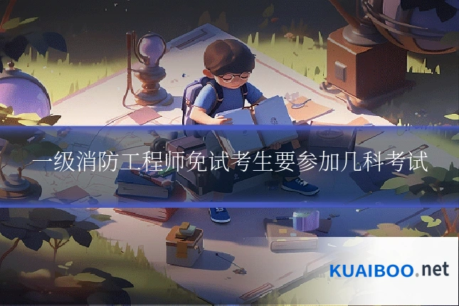 一级消防工程师免试考生要参加几科考试