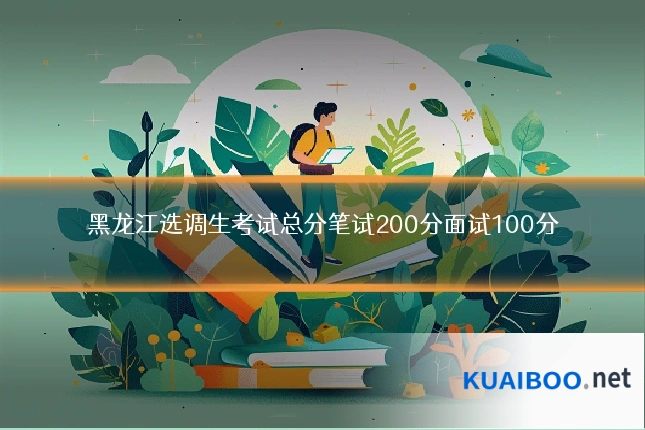 黑龙江选调生考试总分笔试200分面试100分