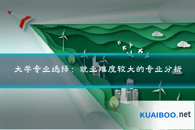 大学专业选择：就业难度较大的专业分析