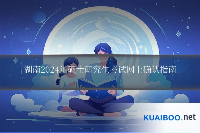 湖南2024年硕士研究生考试网上确认指南