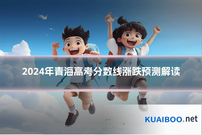 2024年青海高考分数线涨跌预测解读