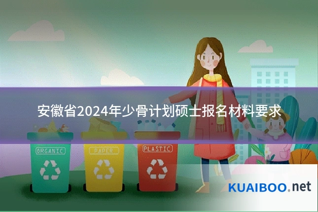安徽省2024年少骨计划硕士报名材料要求