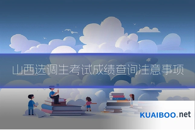 山西选调生考试成绩查询注意事项