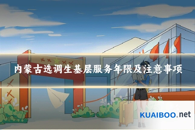 内蒙古选调生基层服务年限及注意事项