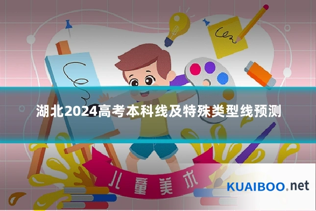 湖北2024高考本科线及特殊类型线预测
