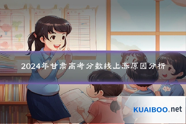 2024年甘肃高考分数线上涨原因分析