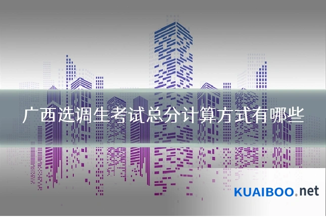 广西选调生考试总分计算方式有哪些