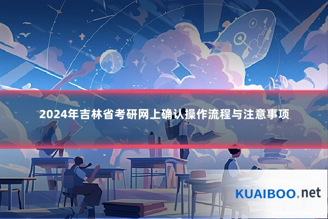 2024年吉林省考研网上确认操作流程与注意事项