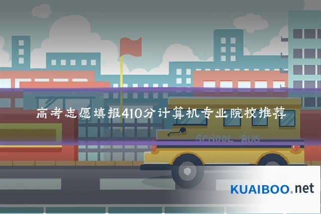 高考志愿填报410分计算机专业院校推荐
