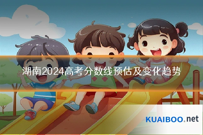湖南2024高考分数线预估及变化趋势