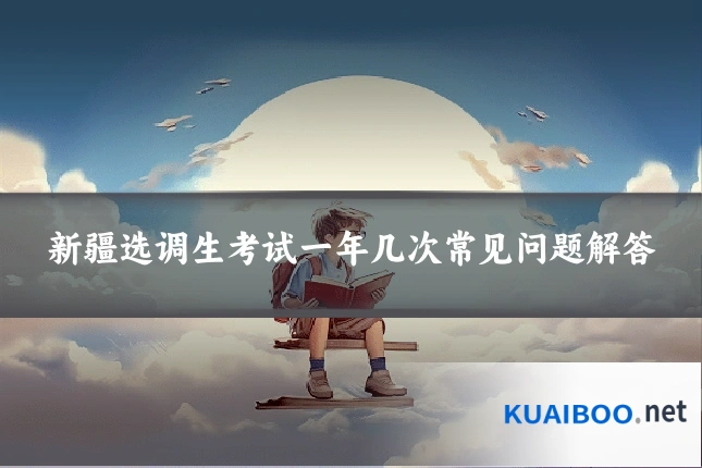 新疆选调生考试一年几次常见问题解答