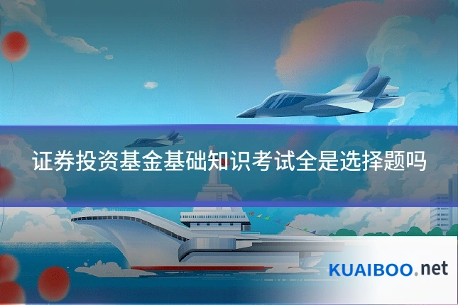 证券投资基金基础知识考试全是选择题吗
