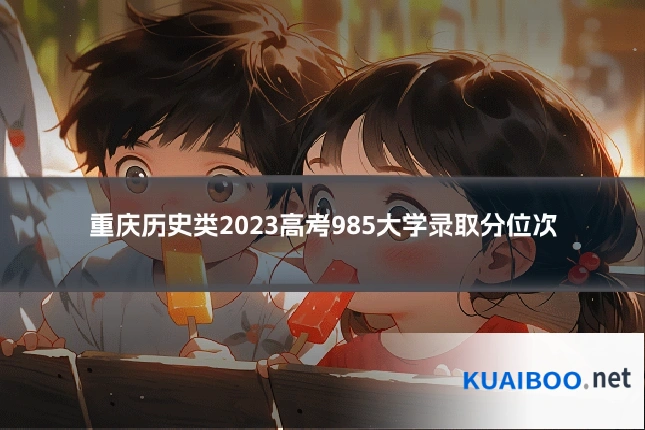 重庆历史类2023高考985大学录取分位次