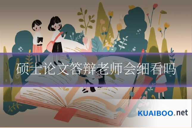 硕士论文答辩老师会细看吗