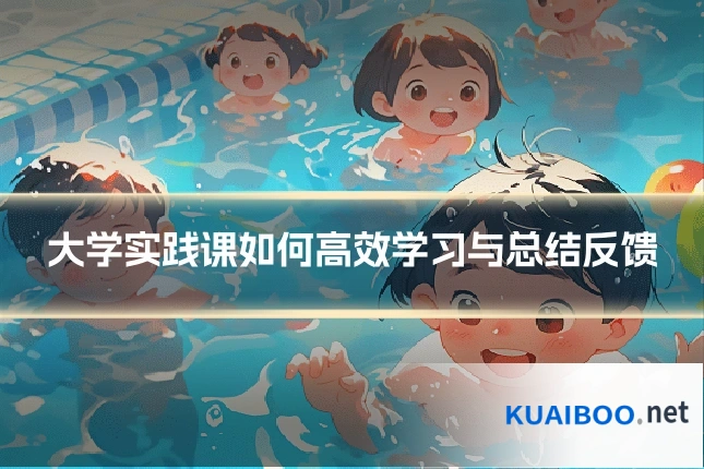 大学实践课如何高效学习与总结反馈