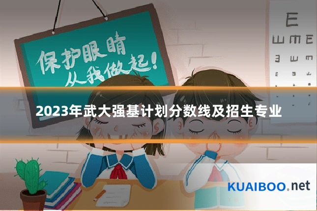2023年武大强基计划分数线及招生专业