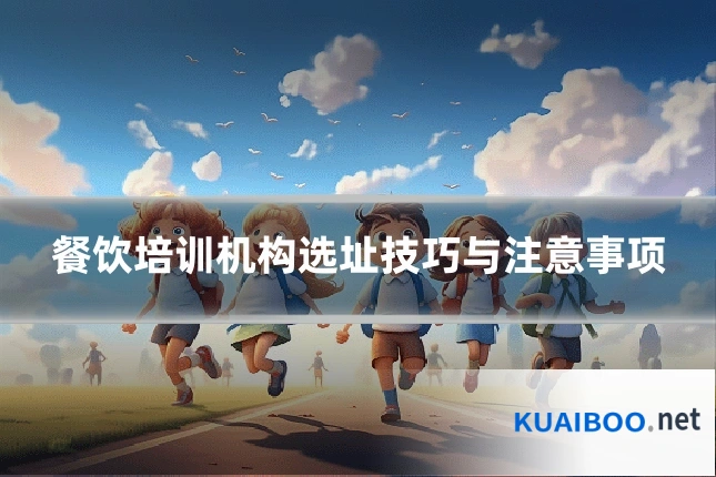 餐饮培训机构选址技巧与注意事项