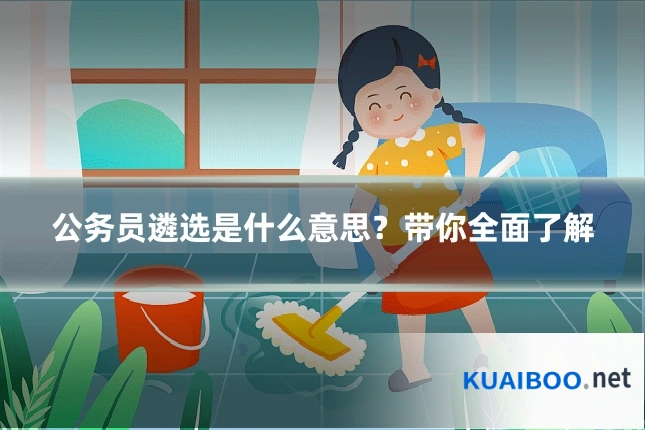 公务员遴选是什么意思？带你全面了解