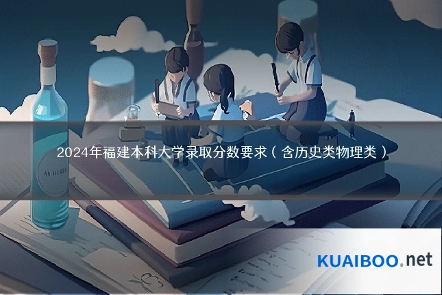 2024年福建本科大学录取分数要求(含历史类物理类)