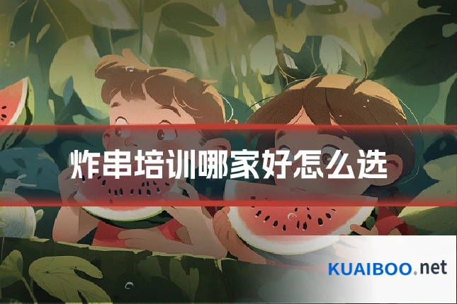 炸串培训哪家好怎么选