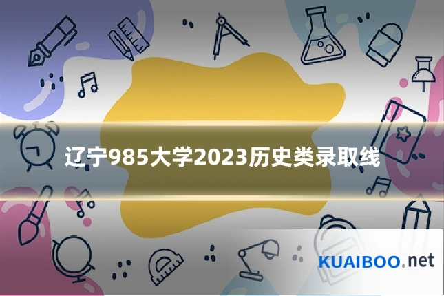 辽宁985大学2023历史类录取线