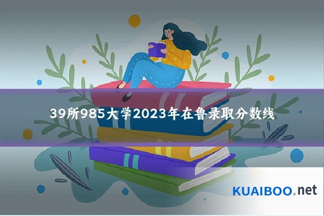 39所985大学2023年在鲁录取分数线