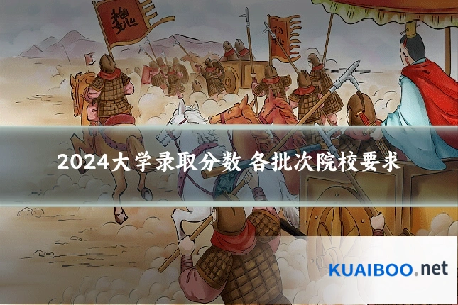 2024大学录取分数 各批次院校要求