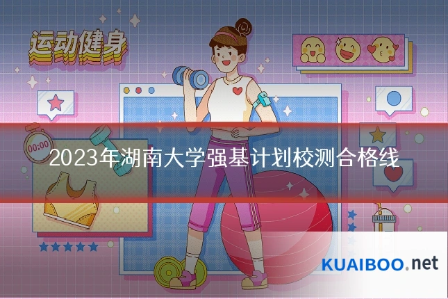 2023年湖南大学强基计划校测合格线