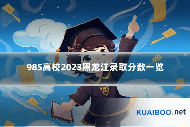 985高校2023黑龙江录取分数一览