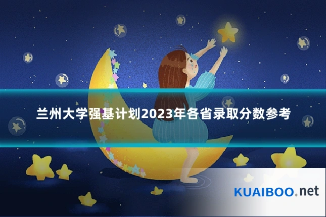 兰州大学强基计划2023年各省录取分数参考