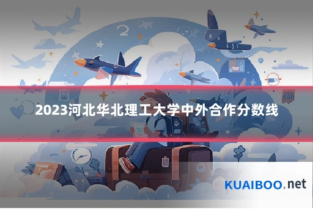 2023河北华北理工大学中外合作分数线