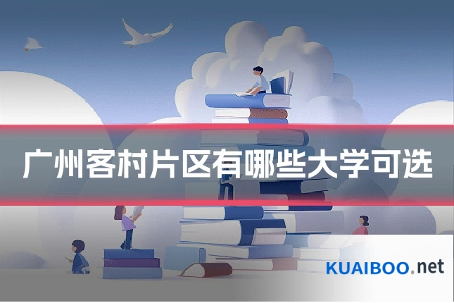 广州客村片区有哪些大学可选