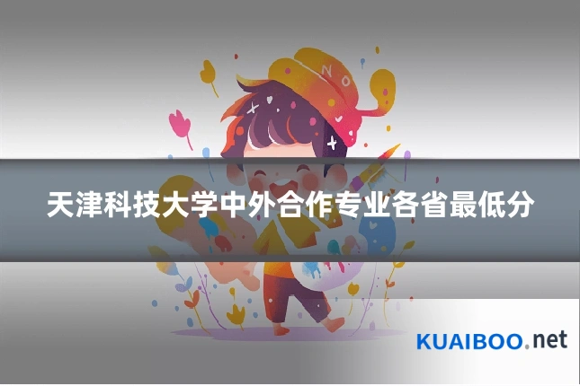 天津科技大学中外合作专业各省最低分