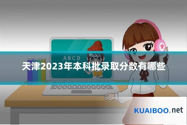 天津2023年本科批录取分数有哪些