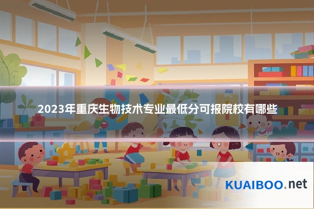 2023年重庆生物技术专业最低分可报院校有哪些