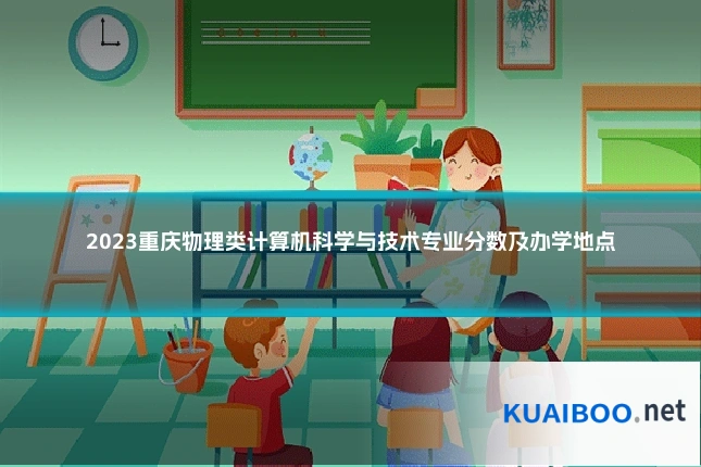 2023重庆物理类计算机科学与技术专业分数及办学地点