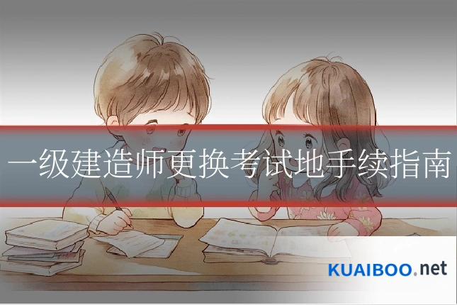 一级建造师更换考试地手续指南