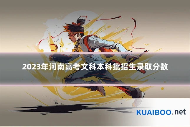 2023年河南高考文科本科批招生录取分数