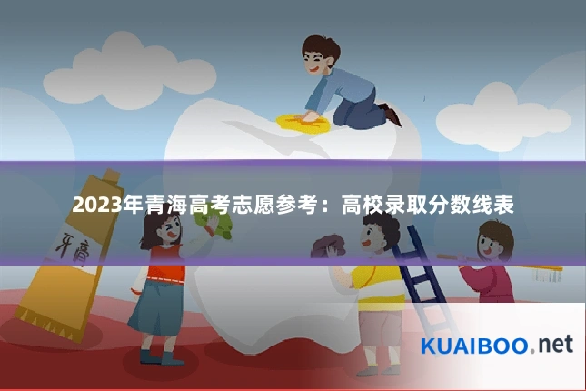 2023年青海高考志愿参考：高校录取分数线表