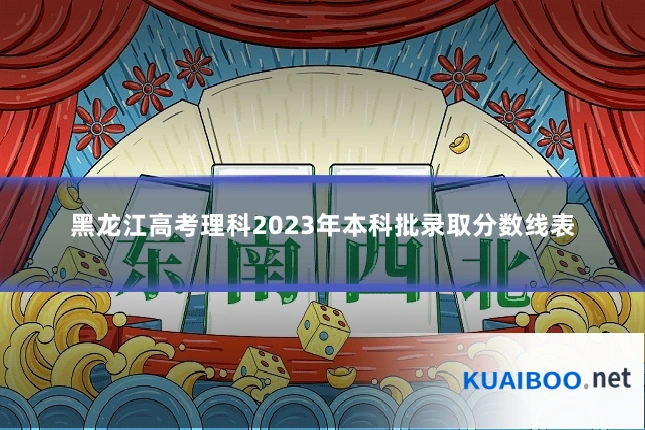 黑龙江高考理科2023年本科批录取分数线表