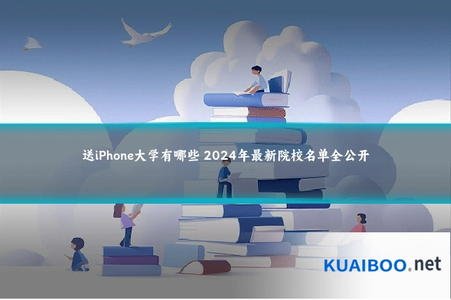 送iPhone大学有哪些 2024年最新院校名单全公开