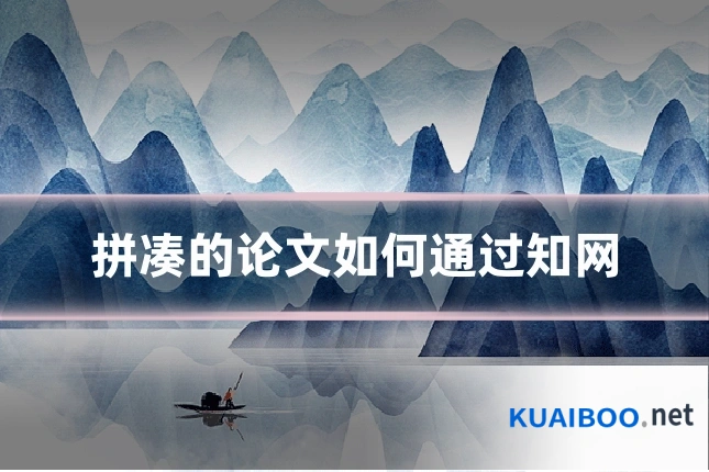 拼凑的论文如何通过知网