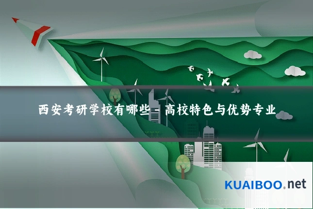 西安考研学校有哪些 - 高校特色与优势专业