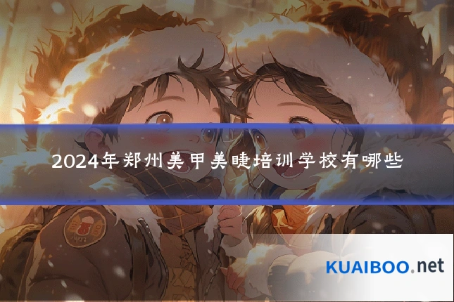 2024年郑州美甲美睫培训学校有哪些