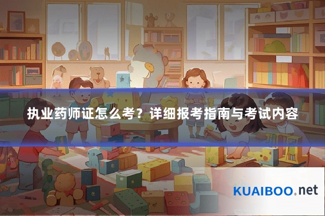 执业药师证怎么考?详细报考指南与考试内容